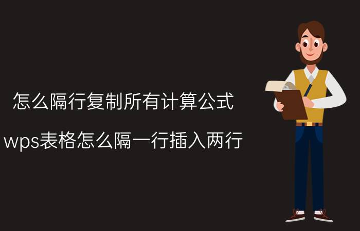 怎么隔行复制所有计算公式 wps表格怎么隔一行插入两行？